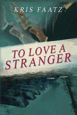 To Love A Stranger by Kris Faatz
