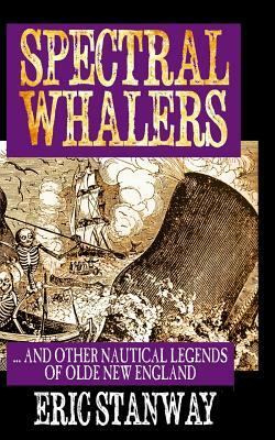 Spectral Whalers: ... and Other Nautical Tales of Olde New England by Eric Stanway