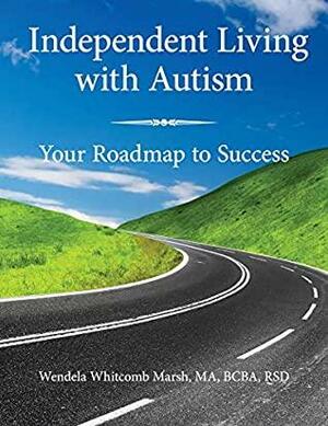 Independent Living with Autism: Your Roadmap to Success by Wendela Whitcomb Marsh