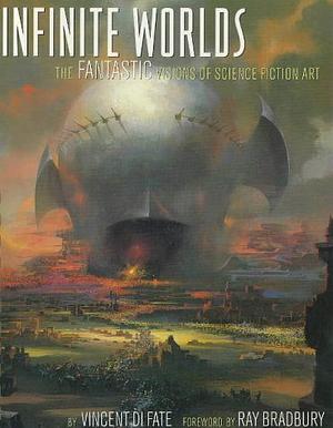 Infinite Worlds: The Fantastic Visions of Science Fiction Art by Vincent Di Fate, Ray Bradbury