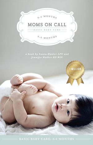 Moms on Call | Basic Baby Care 0-6 Months | Parenting Book 1 of 3 by Laura Hunter, Laura Hunter, Jennifer Walker