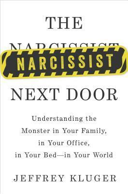The Narcissist Next Door: Understanding the Monster in Your Family, in Your Office, in Your Bed--in Your World by Jeffrey Kluger