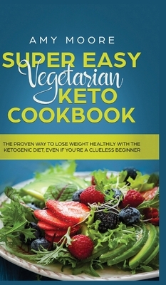 Super Easy Vegetarian Keto Cookbook: The proven way to lose weight healthily with the ketogenic diet, even if you're a clueless beginner by Amy Moore