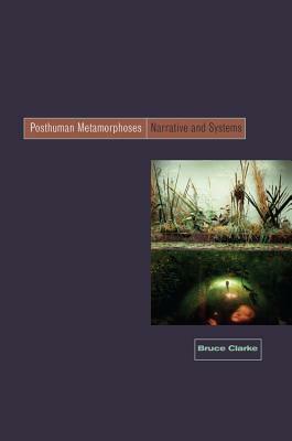 Posthuman Metamorphosis: Narrative and Systems by Bruce Clarke