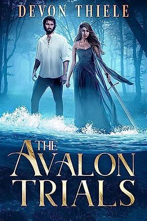 The Avalon Trials - An Arthurian Contemporary Romantasy by Devon Thiele, Devon Thiele