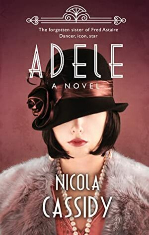 Adele: The Forgotten Sister of Fred Astaire by Nicola Cassidy