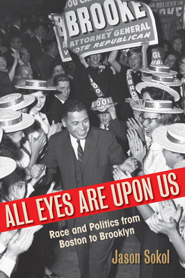 All Eyes Are Upon Us: Race and Politics from Boston to Brooklyn by Jason Sokol