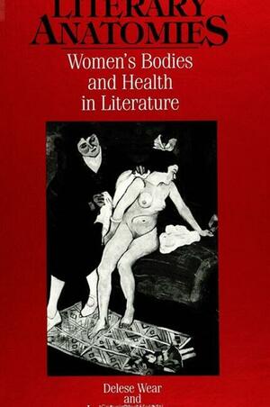 Literary Anatomies: Women's Bodies and Health in Literature by Lois LaCivita Nixon, Delese Wear
