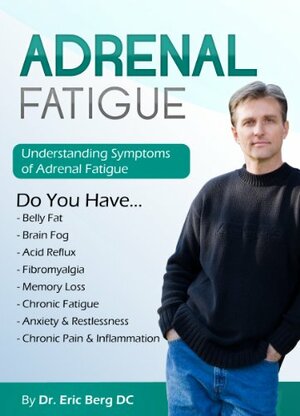 Adrenal Fatigue : Understanding the Symptoms of Adrenal Fatigue by Eric Berg