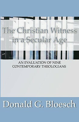 Christian Witness in a Secular Age: An Evaluation of Nine Contemporary Theologians by Donald G. Bloesch