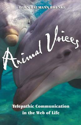 Animal Voices: Telepathic Communication in the Web of Life by Dawn Baumann Brunke
