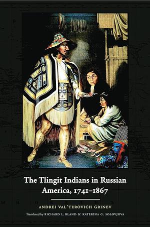 The Tlingit Indians in Russian America, 1741-1867 by Andreĭ Valʹterovich Grinëv