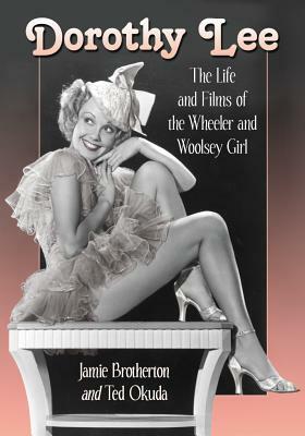 Dorothy Lee: The Life and Films of the Wheeler and Woolsey Girl by Ted Okuda, Jamie Brotherton