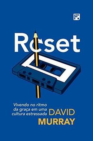 Reset: Vivendo no ritmo da graça em uma cultura estressada by David P. Murray