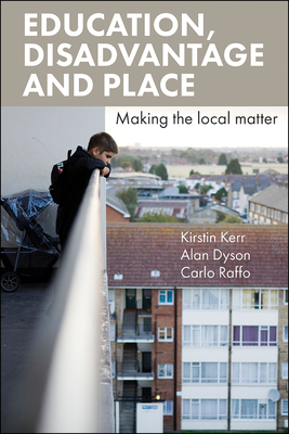 Education, Disadvantage and Place: Making the Local Matter by Carlo Raffo, Kirstin Kerr, Alan Dyson