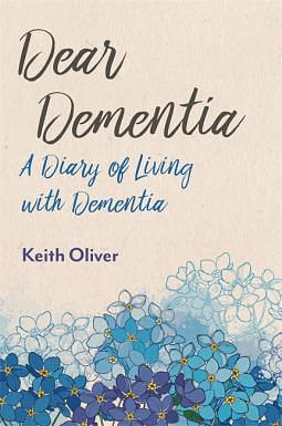 Dear Dementia: A Diary of Living with Dementia by Keith Oliver, Keith Oliver