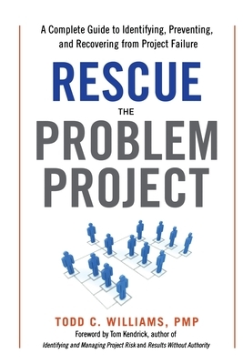 Rescue the Problem Project: A Complete Guide to Identifying, Preventing, and Recovering from Project Failure by Todd Williams, Tom Kendrick