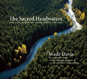 The Sacred Headwaters: The Fight to Save the Stikine, Skeena, and Nass by Carr Clifton, Robert F. Kennedy Jr., David Suzuki, Wade Davis