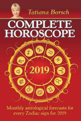 Complete Horoscope 2019: Monthly Astrological Forecasts for Every Zodiac Sign for 2019 by Tatiana Borsch