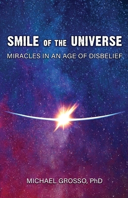 Smile of the Universe: Miracles in an Age of Disbelief by Michael Grosso