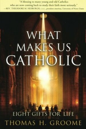 What Makes Us Catholic: Eight Gifts for Life by Thomas H. Groome