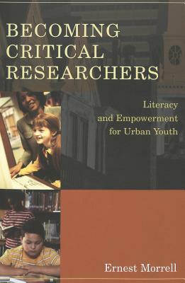 Becoming Critical Researchers: Literacy and Empowerment for Urban Youth by Ernest Morrell