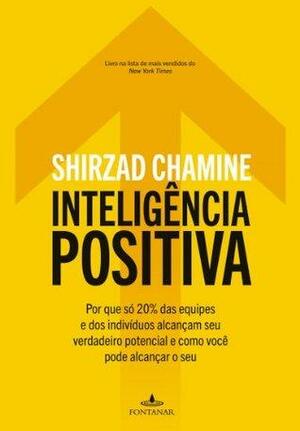 Inteligência positiva: Por que só 20% das equipes e dos indivíduos alcançam seu verdadeiro potencial e como você pode alcançar o seu by Shirzad Chamine