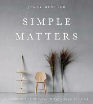 Simple Matters: A Scandinavian's Approach to Work, Home, and Style by Jenny Mustard