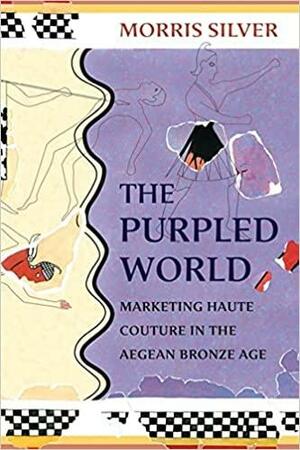 The Purpled World: Marketing Haute Couture in the Aegean Bronze Age by Morris Silver