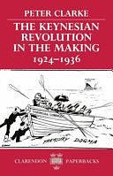 The Keynesian Revolution in the Making, 1924-1936 by Peter Clarke