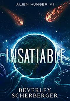 INSATIABLE They came from space. And they're hungry...: Two alien species set mankind on a path to extinction. by Beverley Scherberger