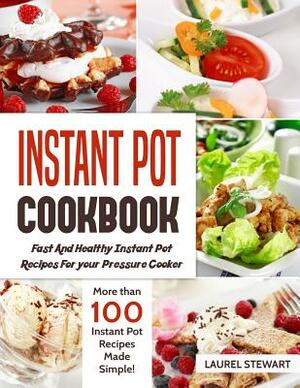 Instant Pot Cookbook: Fast and Healthy Instant Pot Recipes for Your Pressure Cooker: More Than 100 Instant Pot Recipes Made Simple by Laurel Stewart