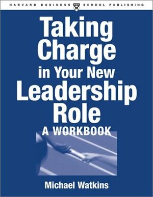 Taking Charge in Your New Leadership Role - A Workbook by Michael D. Watkins