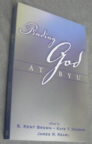 Finding God at BYU by Kaye T. Hanson, James R. Kearl, S. Kent Brown, S. Kent Brown