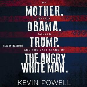My Mother. Barack Obama. Donald Trump. And the Last Stand of the Angry White Man. by Kevin Powell