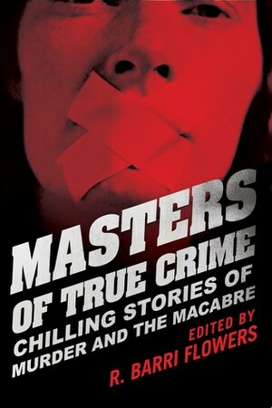 Masters of True Crime: Chilling Stories of Murder and the Macabre by Michele McPhee, Patricia Spinger, Doug Jones, Lee Lofland, Carol Anne Davis, Linda Rosencrance, Cathy Scott, Laura James, Burl Barer, Robert Scott, Harold Schechter, Robert J. Watkins, Amanda Lamb, Camille Kimball, R. Barri Flowers, Phyllis Gobbell, Katherine Ramsland