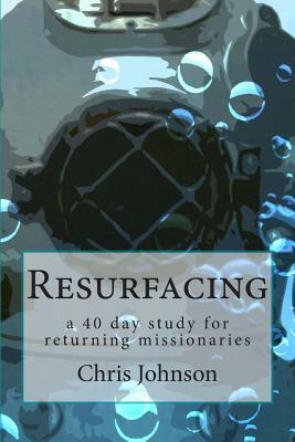 Resurfacing: A forty day study for returning missionaries. by Chris Johnson