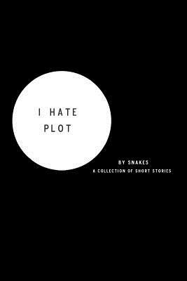 I Hate Plot: a collection of short stories by Snakes