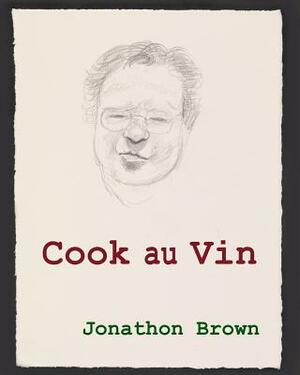 Cook au Vin: Notes on Entertaining by Cooking with Wine by Jonathon Brown