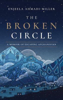 The Broken Circle: A Memoir of Escaping Afghanistan by Enjeela Ahmadi-Miller