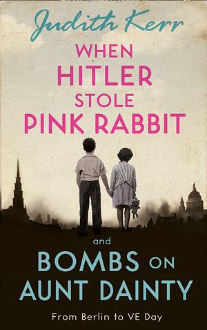 When Hitler Stole Pink Rabbit and Bombs on Aunt Dainty: From Berlin to VE Day by Judith Kerr
