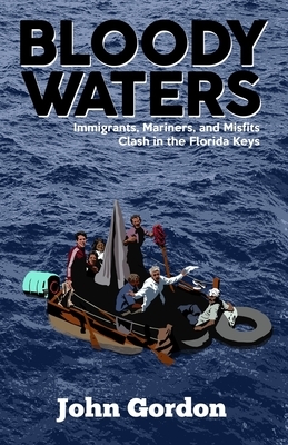 Bloody Waters: Immigrants, Mariners, and Misfits Clash in the Florida Keys by John Gordon