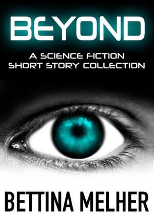 BEYOND - A Science Fiction Short Story Collection by Bettina Melher