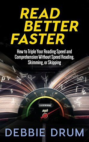Read Better Faster: How to Triple Your Reading Speed and Comprehension Without Speed Reading, Skimming, or Skipping by Debbie Drum