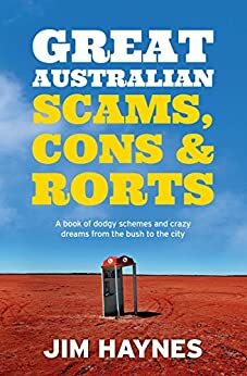 Great Australian Scams, Cons and Rorts: A book of dodgy schemes and crazy dreams from the bush to the city by Jim Haynes