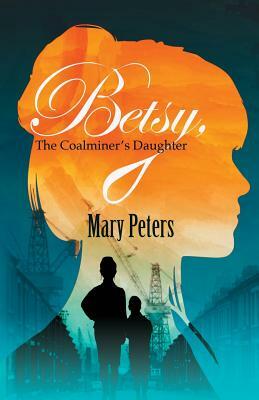 Betsy, The Coalminer's Daughter by Mary Peters