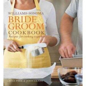 Williams-Sonoma Bride & Groom Cookbook: Recipes for Cooking Together by Gayle Pirie, John Clark