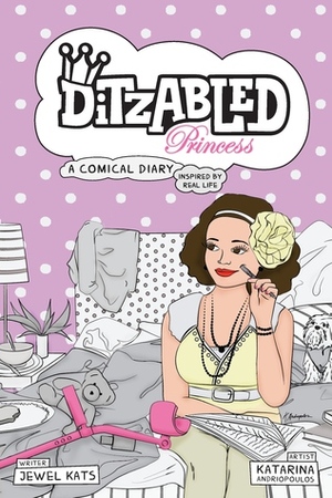 Ditzabled Princess: A Comical Diary Inspired by Real Life by Katarina Andriopoulos, Jewel Kats