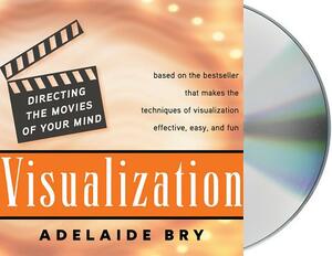 Visualization: Directing the Movies of Your Mind by Adelaide Bry