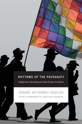 Rhythms of the Pachakuti: Indigenous Uprising and State Power in Bolivia by Raquel Gutiérrez Aguilar